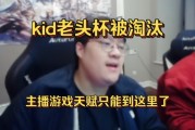 Kid老头杯淘汰感慨：主播游戏天赋只能到这里 我每天练十几个小时
