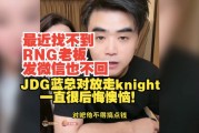 朱开：最近找不到RNG老板发微信不回 JDG对放走knight一直很后悔